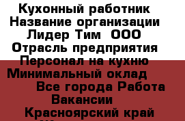 Кухонный работник › Название организации ­ Лидер Тим, ООО › Отрасль предприятия ­ Персонал на кухню › Минимальный оклад ­ 30 000 - Все города Работа » Вакансии   . Красноярский край,Железногорск г.